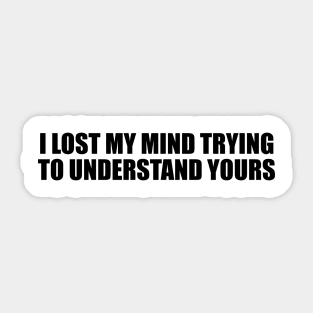 I lost my mind trying to understand yours Sticker